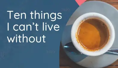 Topic 7: Something you cannot live without (not a computer or phone)